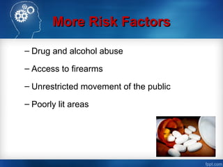 More Risk FactorsMore Risk Factors
– Drug and alcohol abuse
– Access to firearms
– Unrestricted movement of the public
– Poorly lit areas
 