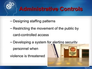 Administrative ControlsAdministrative Controls
– Designing staffing patterns
– Restricting the movement of the public by
card-controlled access
– Developing a system for alerting security
personnel when
violence is threatened
 