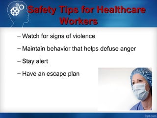Safety Tips for HealthcareSafety Tips for Healthcare
WorkersWorkers
– Watch for signs of violence
– Maintain behavior that helps defuse anger
– Stay alert
– Have an escape plan
 