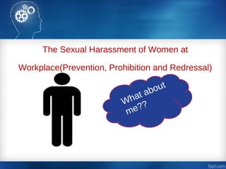 The Sexual Harassment of Women at
Workplace(Prevention, Prohibition and Redressal)
Act, 2013
What about
me??
 