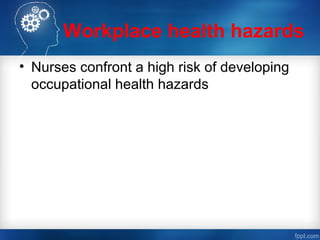 Workplace health hazards
• Nurses confront a high risk of developing
occupational health hazards
 