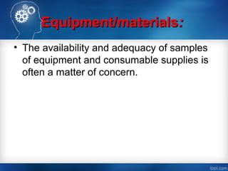 Equipment/materialsEquipment/materials::
• The availability and adequacy of samples
of equipment and consumable supplies is
often a matter of concern.
 