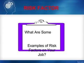 RISK FACTOR
What Are Some
Examples of Risk
Factors on Your
Job?
 