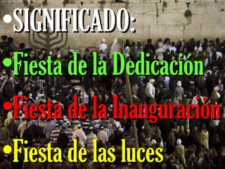 •SIGNIFICADO:SIGNIFICADO:
•Fiesta de la DedicaciónFiesta de la Dedicación
•Fiesta de la InauguraciónFiesta de la Inauguración
•Fiesta de las lucesFiesta de las luces
 