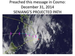 Preached this message in Cosmo:
December 31, 2014
SENIANG’S PROJECTED PATH
 