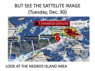 BUT SEE THE SATTELITE IMAGE
(Tuesday, Dec. 30)
LOOK AT THE NEGROS ISLAND AREA
 