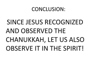 CONCLUSION:
SINCE JESUS RECOGNIZED
AND OBSERVED THE
CHANUKKAH, LET US ALSO
OBSERVE IT IN THE SPIRIT!
 