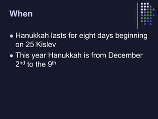 WhenHanukkah lasts for eight days beginning on 25 KislevThis year Hanukkah is from December 2nd to the 9th
