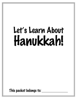  
Let’s Learn About

Hanukkah!

This packet belongs to: _______________________

 