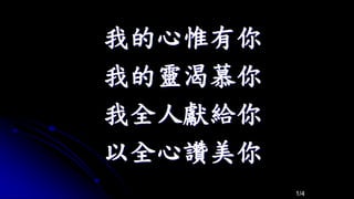 我的心惟有你
我的靈渴慕你
我全人獻給你
以全心讚美你
1/4
 