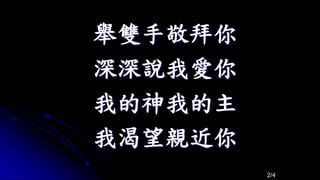 舉雙手敬拜你
深深說我愛你
我的神我的主
我渴望親近你
2/4
 