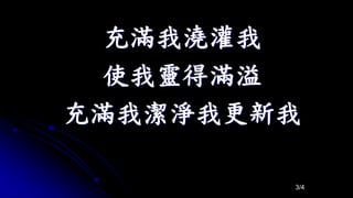 充滿我澆灌我
使我靈得滿溢
充滿我潔淨我更新我
3/4
 