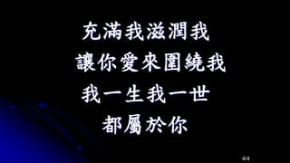 充滿我滋潤我
讓你愛來圍繞我
我一生我一世
都屬於你
4/4
 