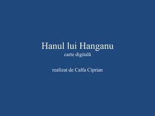 Hanul lui Hanganu
carte digitală
realizat de Calfa Ciprian
 