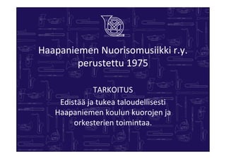 Haapaniemen Nuorisomusiikki r.y.
        perustettu 1975

              TARKOITUS
    Edistää ja tukea taloudellisesti
   Haapaniemen koulun kuorojen ja
        orkesterien toimintaa.
 
