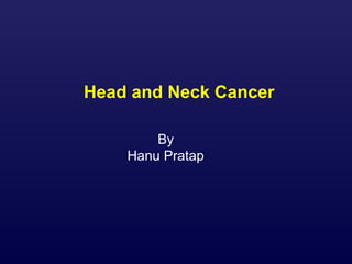Head and Neck Cancer
By
Hanu Pratap
 