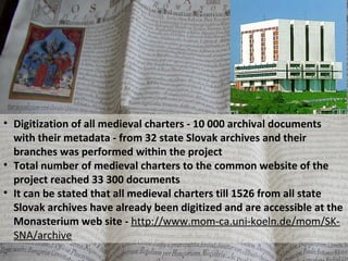 • Digitization of all medieval charters - 10 000 archival documents
  with their metadata - from 32 state Slovak archives ...