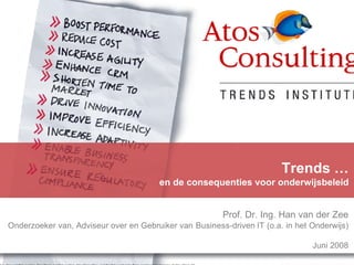 Trends …
                                        en de consequenties voor onderwijsbeleid


                                                        Prof. Dr. Ing. Han van der Zee
Onderzoeker van, Adviseur over en Gebruiker van Business-driven IT (o.a. in het Onderwijs)

                                                                                Juni 2008
 