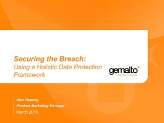 Securing the Breach:
Using a Holistic Data Protection
Framework
Alex Hanway
Product Marketing Manager
March 2016
 