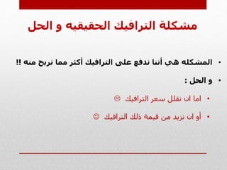 ‫ا‬ ‫و‬ ‫الحقيقيه‬ ‫الترافيك‬ ‫مشكلة‬‫لحل‬
•‫من‬ ‫نربح‬ ‫مما‬ ‫أكثر‬ ‫الترافيك‬ ‫على‬ ‫ندفع‬ ‫أننا‬ ‫هي‬ ‫المشكله‬‫ه‬!!
•‫الحل‬ ‫و‬:
•‫الترافيك‬ ‫سعر‬ ‫نقلل‬ ‫ان‬ ‫اما‬
•‫الترافيك‬ ‫ذلك‬ ‫قيمة‬ ‫من‬ ‫نزيد‬ ‫ان‬ ‫أو‬
 