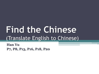 Find the Chinese
(Translate English to Chinese)
Han Yu
P7, P8, P13, P16, P18, P20
 