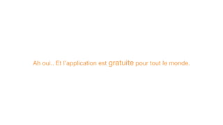 Ah oui.. Et l’application est gratuite pour tout le monde.
 