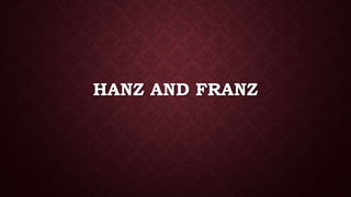 HANZ AND FRANZ
 