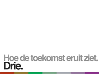 Hoe de toekomst eruit ziet.
Drie.
 