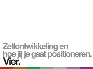 Zelfontwikkeling en
hoe jij je gaat positioneren.
Vier.
 