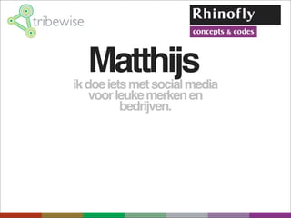 Matthijs
ik doe iets met social media
    voor leuke merken en
          bedrijven.
 