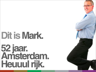 Dit is Mark.
52 jaar.
Amsterdam.
Heuuul rijk.
 