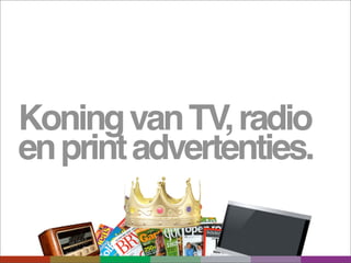 Koning van TV, radio
en print advertenties.
 
