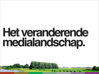 Het veranderende
medialandschap.
 