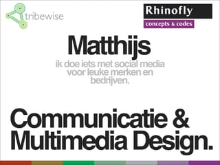 Matthijs
    ik doe iets met social media
        voor leuke merken en
              bedrijven.



Communicatie &
Multimedia Design.
 