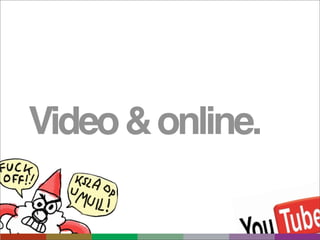 Video & online.
 