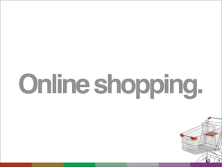 Online shopping.
 