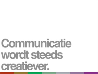 Communicatie
wordt steeds
creatiever.
 
