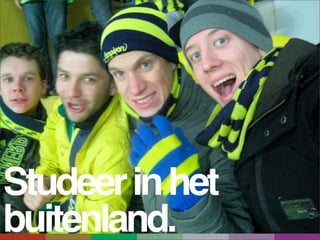 Studeer in het
buitenland.
 