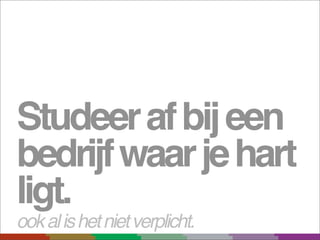 Studeer af bij een
bedrijf waar je hart
ligt.
ook al is het niet verplicht.
 
