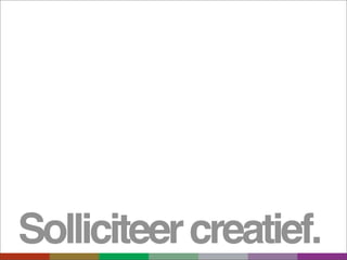 Solliciteer creatief.
 
