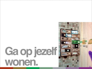 Ga op jezelf
wonen.
 