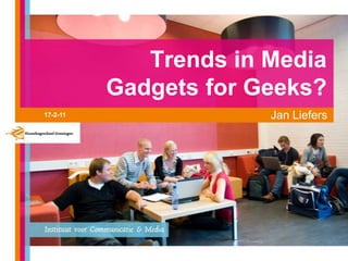 Trends in Media  Gadgets forGeeks?  Jan Liefers 17-2-11 