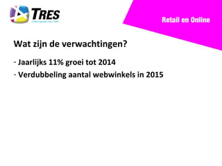 Retail en Online


Wat zijn de verwachtingen?
- Jaarlijks 11% groei tot 2014
- Verdubbeling aantal webwinkels in 2015
 