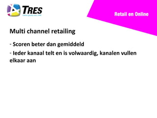 Retail en Online


Multi channel retailing
- Scoren beter dan gemiddeld
- Ieder kanaal telt en is volwaardig, kanalen vullen
elkaar aan
 
