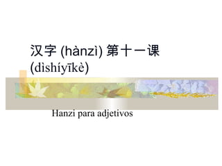 汉字 (hànzì) 第十一课
(dìshíyīkè)


  Hanzi para adjetivos
 