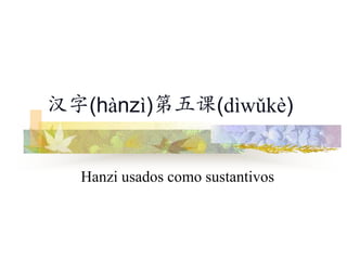 汉字(hànzì)第五课(dìwǔkè)


  Hanzi usados como sustantivos
 