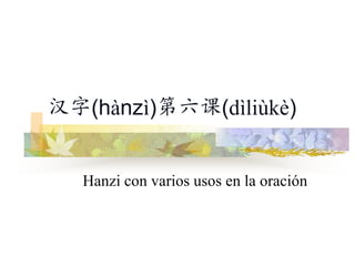 汉字(hànzì)第六课(dìliùkè)


  Hanzi con varios usos en la oración
 