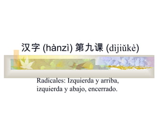 汉字 (hànzì) 第九课 (dìjiǔkè)


   Radicales: Izquierda y arriba,
   izquierda y abajo, encerrado.
 