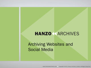 Archiving Websites and
Social Media


       www.hanzoarchives.com   Copyright © 2011 Hanzo Archives Limited. All Rights Reserved.
 
