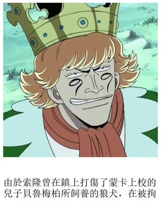 由於索隆曾在鎮上打傷了蒙卡上校的
兒子貝魯梅柏所飼養的狼犬，在被拘
 